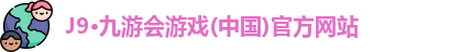J9·九游会游戏(中国)官方网站
